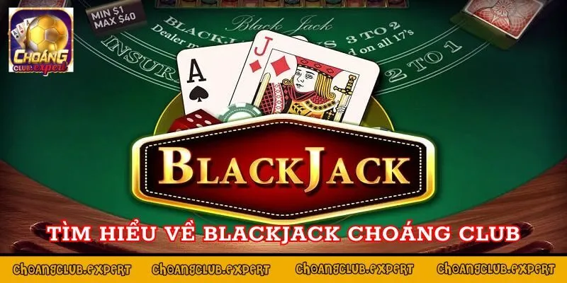 Tìm hiểu một vài thông tin về blackjack Choáng Club