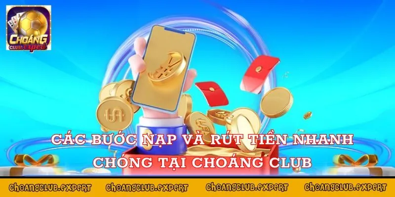 Các bước nạp và rút tiền nhanh chóng tại Choáng Club