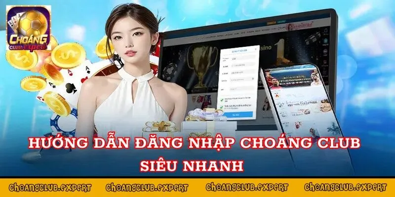 Hướng dẫn đăng nhập Choáng Club cực nhanh 