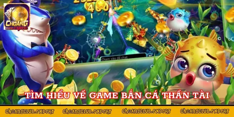 Khái quát về game bắn cá Thần Tài tại Choáng Club